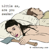 Little ax, are you awake?