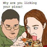 Why are you licking your pizza?