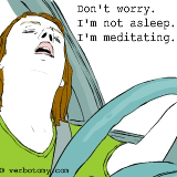 Don't worry. I'm not asleep. I'm meditating.