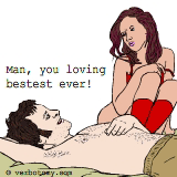Man, you loving bestest ever!