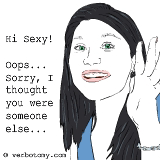 Hi Sexy! Oops... Sorry, I thought you were someone else.