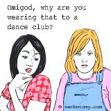 Omigod, why are you wearing that to the dance?