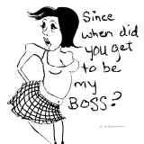 Since when did you get to be my Boss?