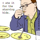 I ate it for the starving kids.