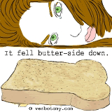 The toast fell butter-side down.