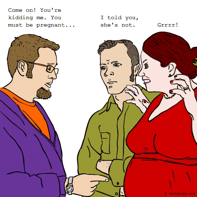 Come on! You must be pregnant...