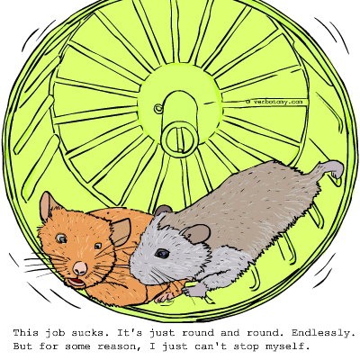 This job sucks. It's just round and round. Endlessly.